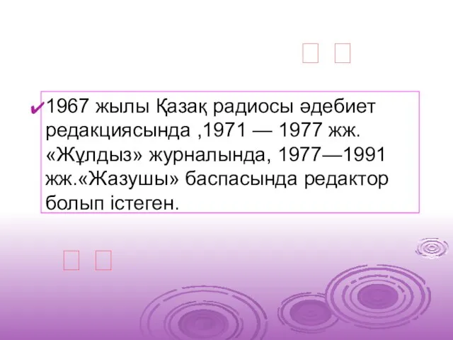 1967 жылы Қазақ радиосы әдебиет редакциясында ,1971 — 1977 жж. «Жұлдыз»