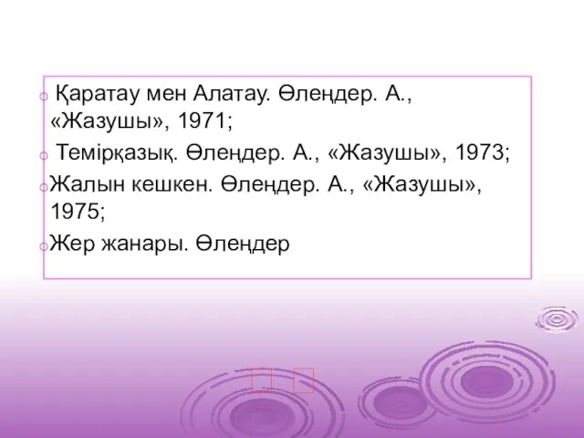 Қаратау мен Алатау. Өлеңдер. А., «Жазушы», 1971; Темірқазық. Өлеңдер. А., «Жазушы»,