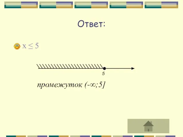 Ответ: x ≤ 5 промежуток (-∞;5]