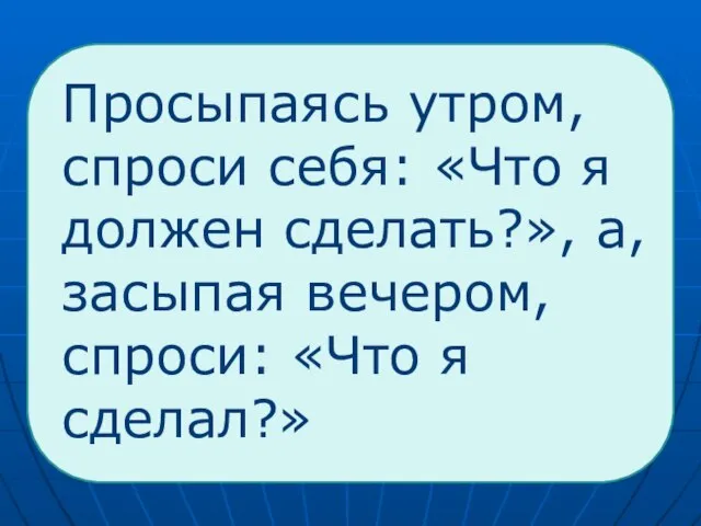 Просыпаясь утром, спроси себя: «Что я должен сделать?», а, засыпая вечером, спроси: «Что я сделал?»