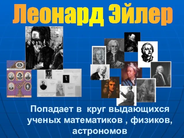 Попадает в круг выдающихся ученых математиков , физиков, астрономов Леонард Эйлер