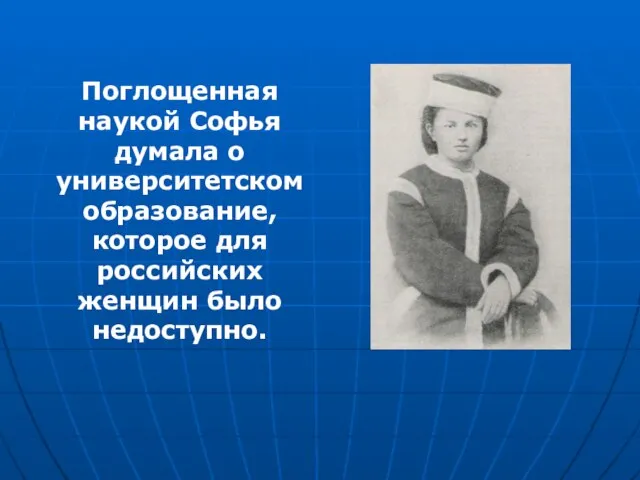 Поглощенная наукой Софья думала о университетском образование, которое для российских женщин было недоступно.