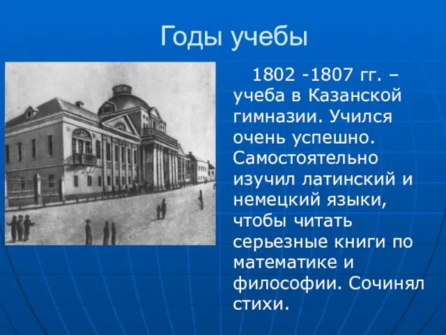 Годы учебы 1802 -1807 гг. – учеба в Казанской гимназии. Учился