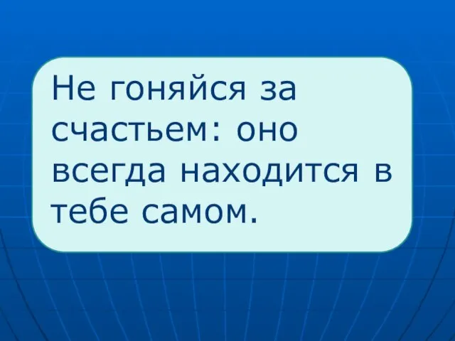 Не гоняйся за счастьем: оно всегда находится в тебе самом.