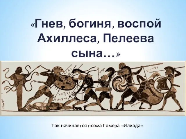 «Гнев, богиня, воспой Ахиллеса, Пелеева сына…» Так начинается поэма Гомера «Илиада»