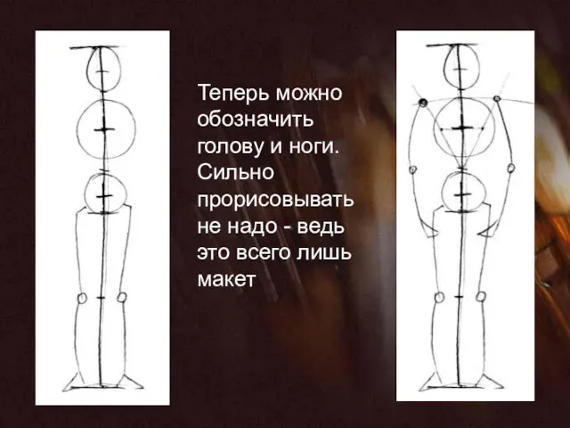 Теперь можно обозначить голову и ноги. Сильно прорисовывать не надо - ведь это всего лишь макет