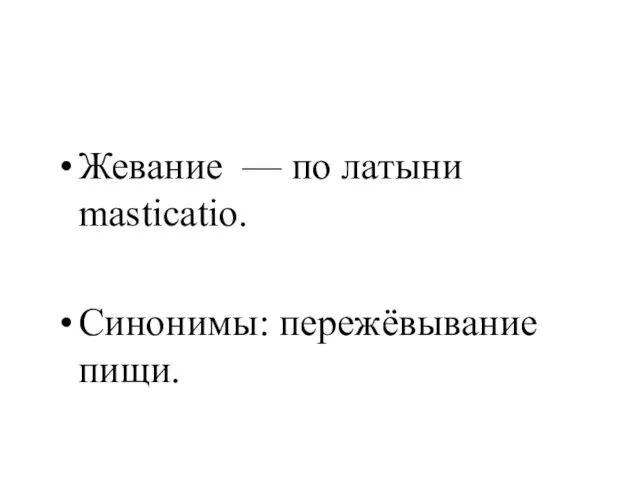 Жевание — по латыни masticatio. Синонимы: пережёвывание пищи.