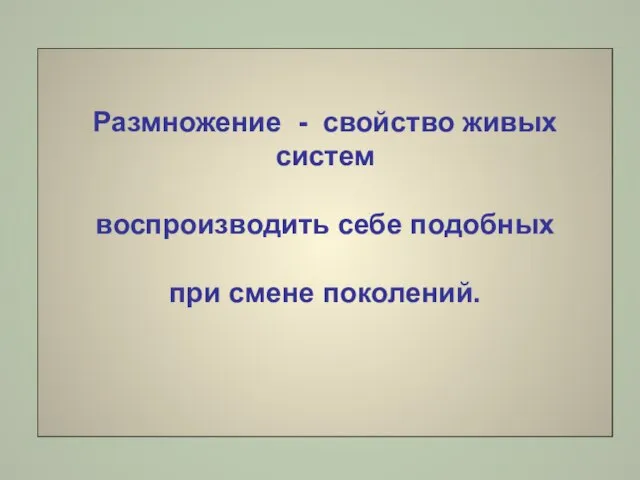 Размножение - свойство живых систем воспроизводить себе подобных при смене поколений.