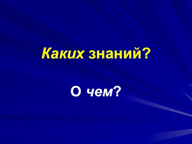 Каких знаний? О чем?