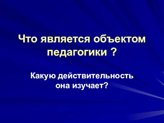 Что является объектом педагогики ? Какую действительность она изучает?