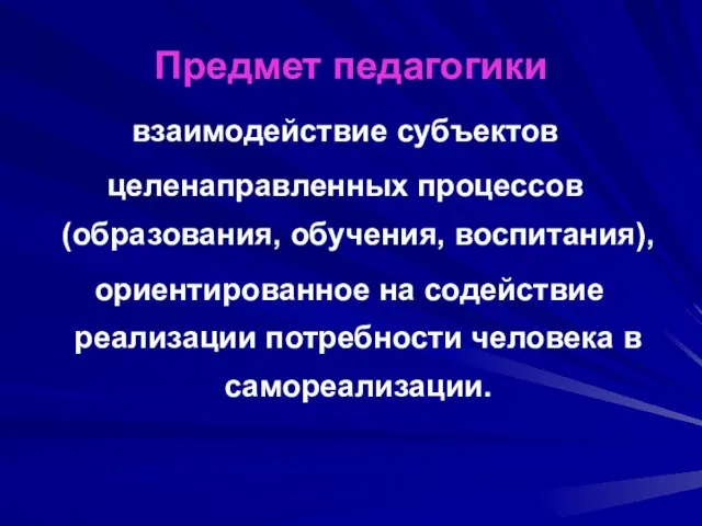 Предмет педагогики взаимодействие субъектов целенаправленных процессов (образования, обучения, воспитания), ориентированное на