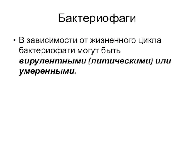 Бактериофаги В зависимости от жизненного цикла бактериофаги могут быть вирулентными (литическими) или умеренными.