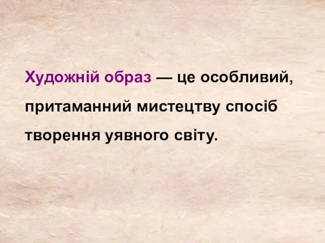 Художній образ — це особливий, притаманний мистецтву спосіб творення уявного світу.