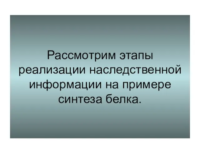 Рассмотрим этапы реализации наследственной информации на примере синтеза белка.