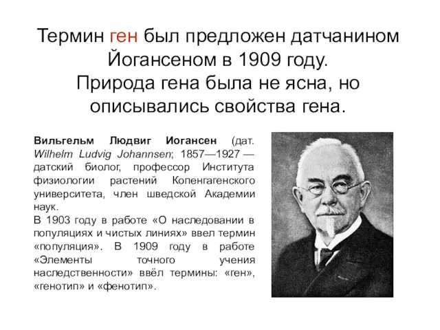 Термин ген был предложен датчанином Йогансеном в 1909 году. Природа гена