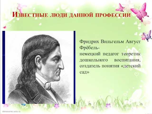 Известные люди данной профессии Фридрих Вильгельм Август Фрёбель- немецкий педагог теоретик