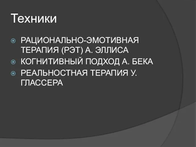 Техники РАЦИОНАЛЬНО-ЭМОТИВНАЯ ТЕРАПИЯ (РЭТ) А. ЭЛЛИСА КОГНИТИВНЫЙ ПОДХОД А. БЕКА РЕАЛЬНОСТНАЯ ТЕРАПИЯ У. ГЛАССЕРА