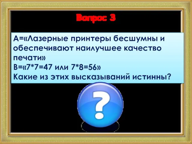 Вопрос 3 А=«Лазерные принтеры бесшумны и обеспечивают наилучшее качество печати» В=«7*7=47