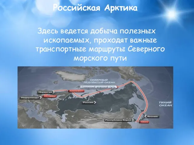 Российская Арктика Здесь ведется добыча полезных ископаемых, проходят важные транспортные маршруты Северного морского пути