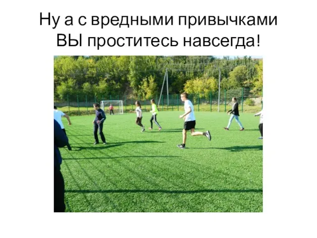 Ну а с вредными привычками ВЫ проститесь навсегда!