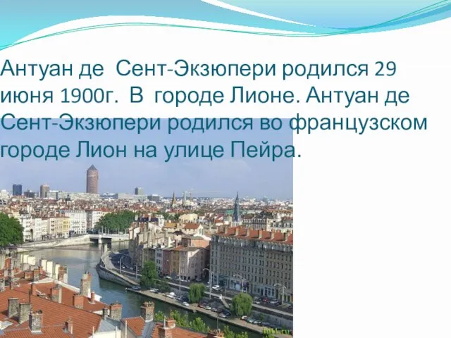 Антуан де Сент-Экзюпери родился 29 июня 1900г. В городе Лионе. Антуан