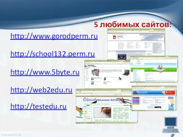 5 любимых сайтов: http://www.gorodperm.ru http://school132.perm.ru http://www.5byte.ru http://web2edu.ru http://testedu.ru