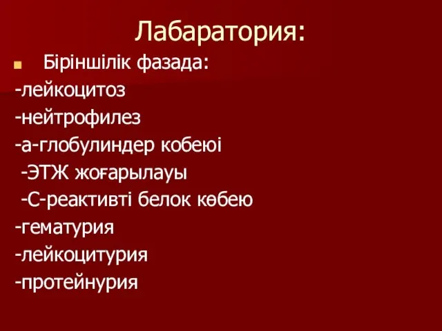 Лабаратория: Біріншілік фазада: -лейкоцитоз -нейтрофилез -а-глобулиндер кобеюі -ЭТЖ жоғарылауы -С-реактивті белок көбею -гематурия -лейкоцитурия -протейнурия