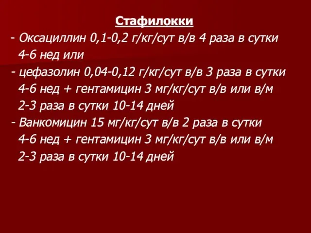 Стафилокки - Оксациллин 0,1-0,2 г/кг/сут в/в 4 раза в сутки 4-6