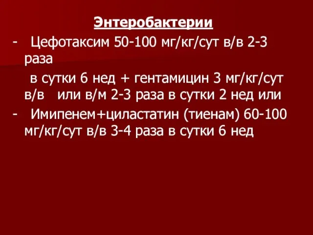 Энтеробактерии - Цефотаксим 50-100 мг/кг/сут в/в 2-3 раза в сутки 6