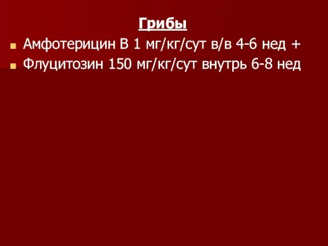 Грибы Амфотерицин В 1 мг/кг/сут в/в 4-6 нед + Флуцитозин 150 мг/кг/сут внутрь 6-8 нед