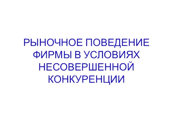 РЫНОЧНОЕ ПОВЕДЕНИЕ ФИРМЫ В УСЛОВИЯХ НЕСОВЕРШЕННОЙ КОНКУРЕНЦИИ