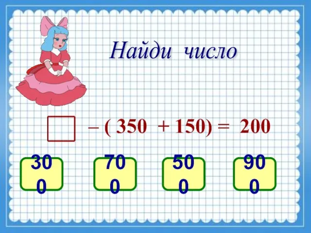 Найди число – ( 350 + 150) = 200 300 700 500 900