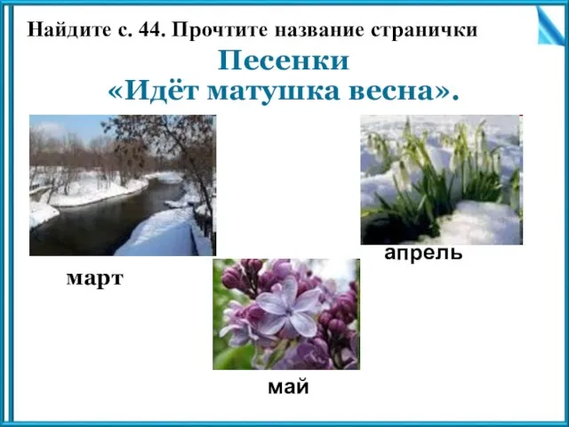 Песенки «Идёт матушка весна». март май апрель Найдите с. 44. Прочтите название странички