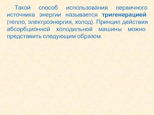 Такой способ использования первичного источника энергии называется тригенерацией (тепло, электроэнергия, холод).