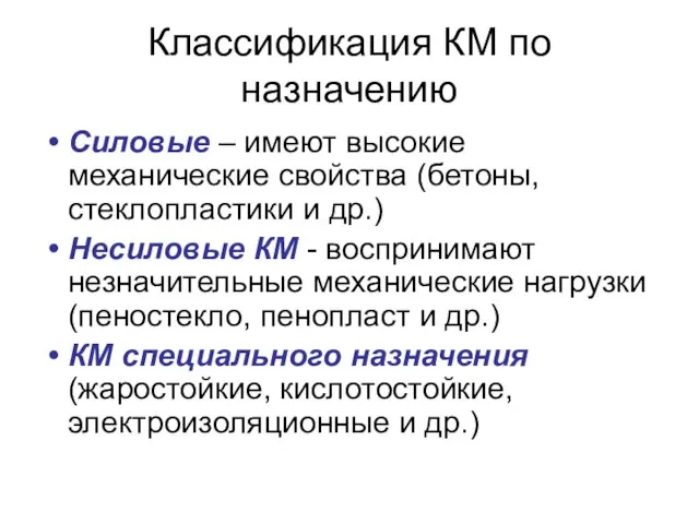 Классификация КМ по назначению Силовые – имеют высокие механические свойства (бетоны,