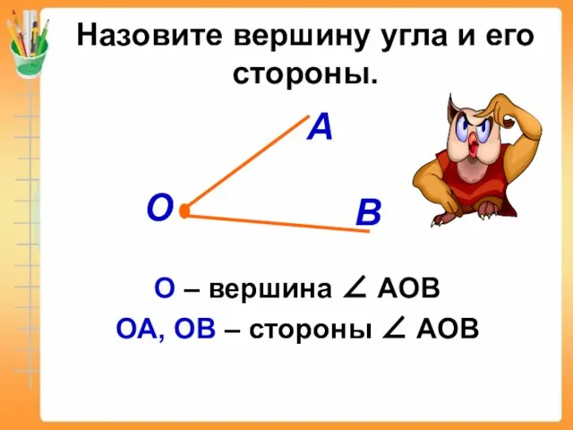 Назовите вершину угла и его стороны. О – вершина ∠ АОВ