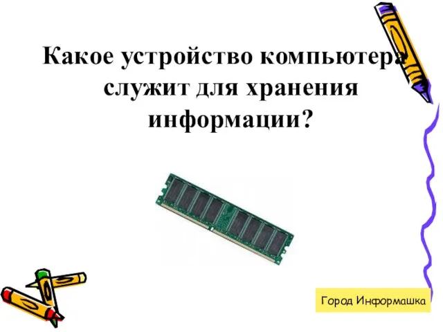 Какое устройство компьютера служит для хранения информации? Город Информашка