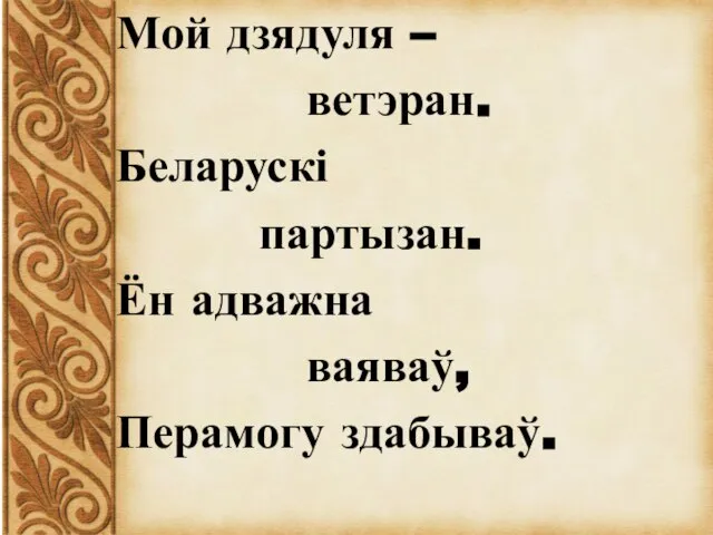 Мой дзядуля – ветэран. Беларускі партызан. Ён адважна ваяваў, Перамогу здабываў.