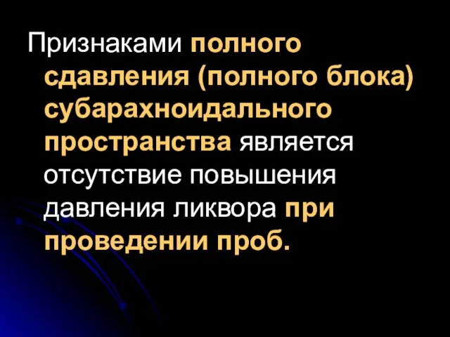 Признаками полного сдавления (полного блока) субарахноидального пространства является отсутствие повышения давления ликвора при проведении проб.