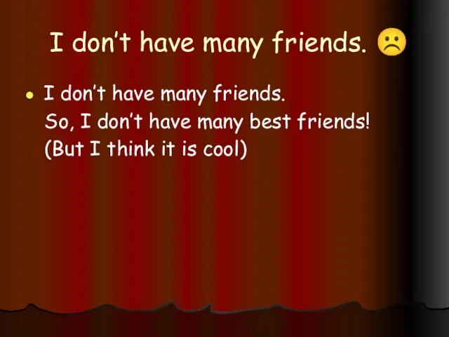 I don’t have many friends. ☹ I don’t have many friends.