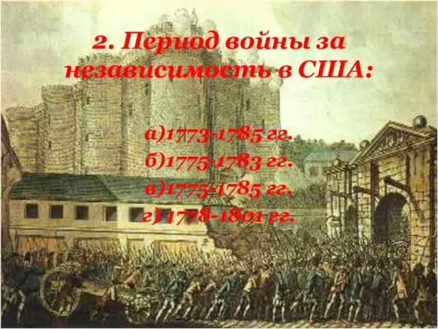 2. Период войны за независимость в США: а)1773-1785 гг. б)1775-1783 гг. в)1775-1785 гг. г) 1778-1801 гг.