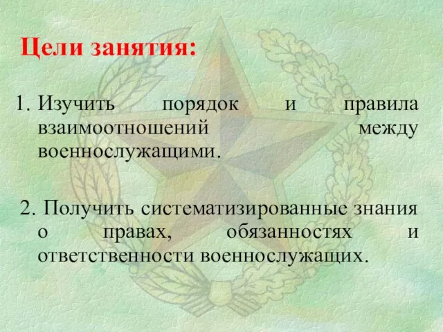 Цели занятия: Изучить порядок и правила взаимоотношений между военнослужащими. 2. Получить