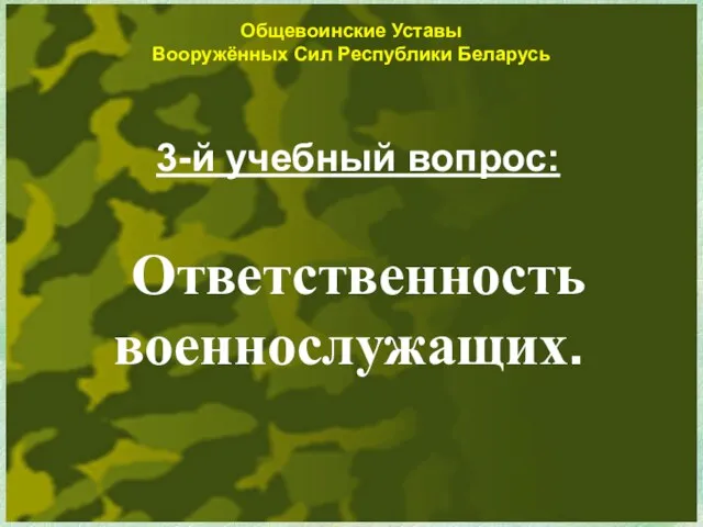 Общевоинские Уставы Вооружённых Сил Республики Беларусь 3-й учебный вопрос: Ответственность военнослужащих.