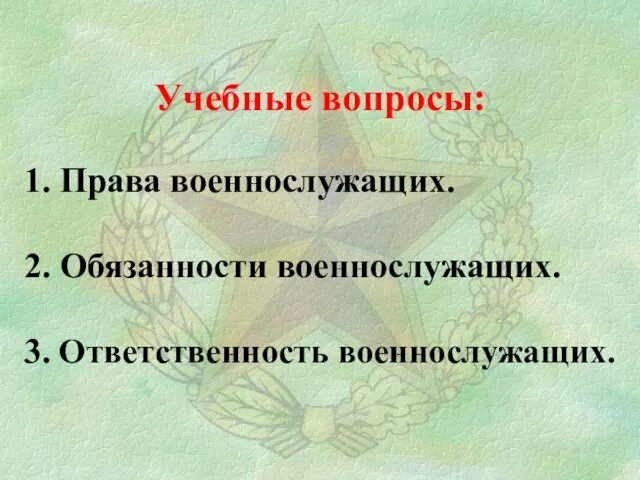 Учебные вопросы: 1. Права военнослужащих. 2. Обязанности военнослужащих. 3. Ответственность военнослужащих.