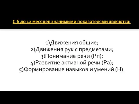 С 6 до 12 месяцев значимыми показателями являются: 1)Движения общие; 2)Движения