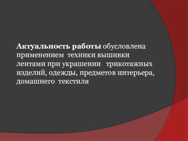 Актуальность работы обусловлена применением техники вышивки лентами при украшении трикотажных изделий, одежды, предметов интерьера, домашнего текстиля