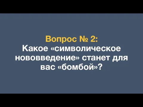 Вопрос № 2: Какое «символическое нововведение» станет для вас «бомбой»?