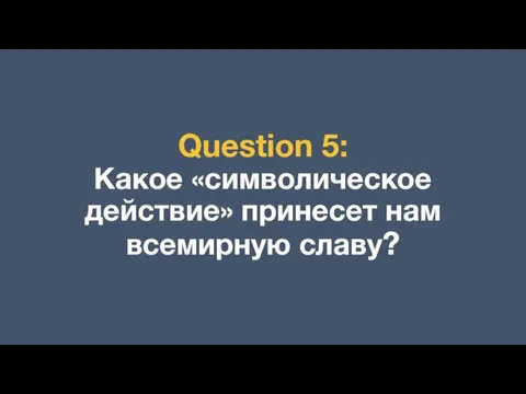 Question 5: Какое «символическое действие» принесет нам всемирную славу?