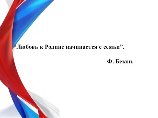 “Любовь к Родине начинается с семьи”. Ф. Бекон.