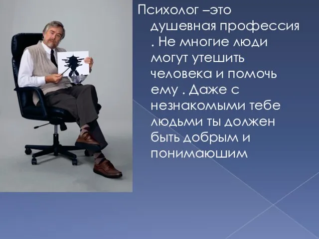 Психолог –это душевная профессия . Не многие люди могут утешить человека